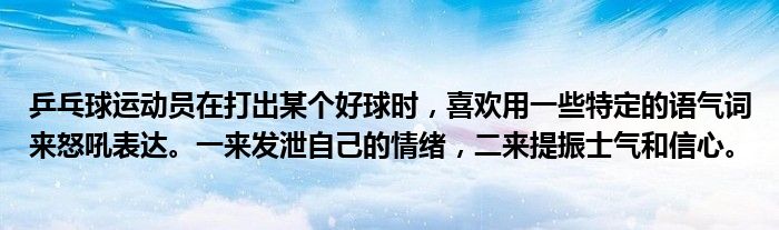 乒乓球运动员在打出某个好球时，喜欢用一些特定的语气词来怒吼表达。一来发泄自己的情绪，二来提振士气和信心。