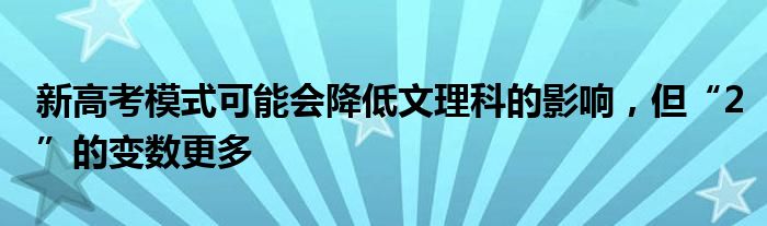 新高考模式可能会降低文理科的影响，但“2”的变数更多