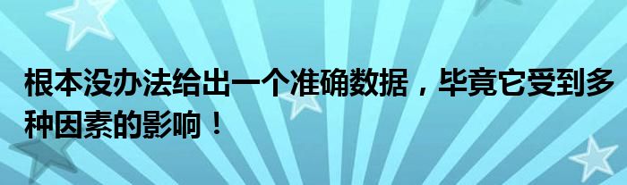 根本没办法给出一个准确数据，毕竟它受到多种因素的影响！