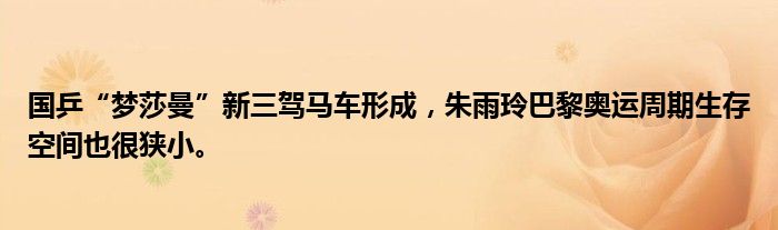 国乒“梦莎曼”新三驾马车形成，朱雨玲巴黎奥运周期生存空间也很狭小。