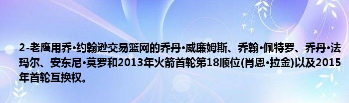 2-老鹰用乔·约翰逊交易篮网的乔丹·威廉姆斯、乔翰·佩特罗、乔丹·法玛尔、安东尼·莫罗和2013年火箭首轮第18顺位(肖恩·拉金)以及2015年首轮互换权。