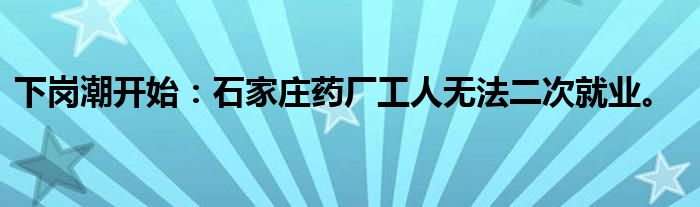 下岗潮开始：石家庄药厂工人无法二次就业。