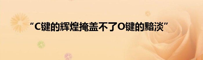 “C键的辉煌掩盖不了O键的黯淡”