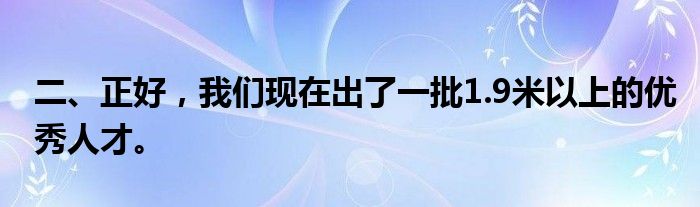 二、正好，我们现在出了一批1.9米以上的优秀人才。