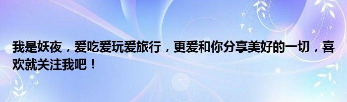 我是妖夜，爱吃爱玩爱旅行，更爱和你分享美好的一切，喜欢就关注我吧！