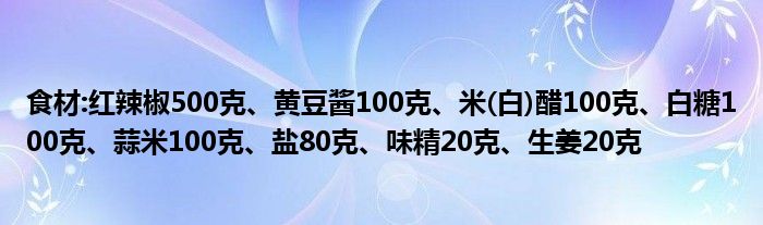 食材:红辣椒500克、黄豆酱100克、米(白)醋100克、白糖100克、蒜米100克、盐80克、味精20克、生姜20克