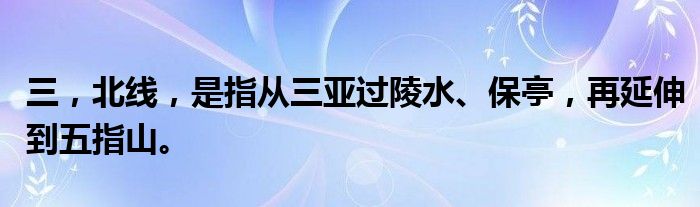 三，北线，是指从三亚过陵水、保亭，再延伸到五指山。