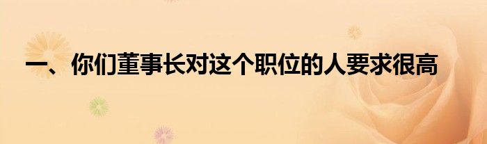 一、你们董事长对这个职位的人要求很高