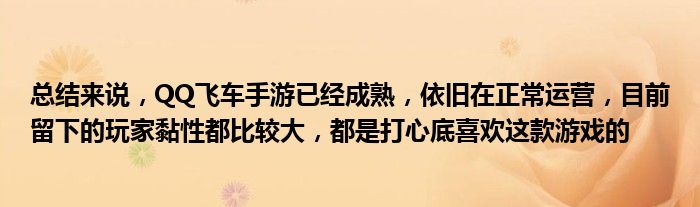 总结来说，QQ飞车手游已经成熟，依旧在正常运营，目前留下的玩家黏性都比较大，都是打心底喜欢这款游戏的