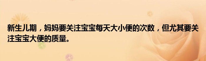 新生儿期，妈妈要关注宝宝每天大小便的次数，但尤其要关注宝宝大便的质量。