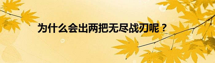 为什么会出两把无尽战刃呢？