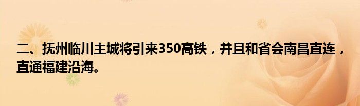 二、抚州临川主城将引来350高铁，并且和省会南昌直连，直通福建沿海。