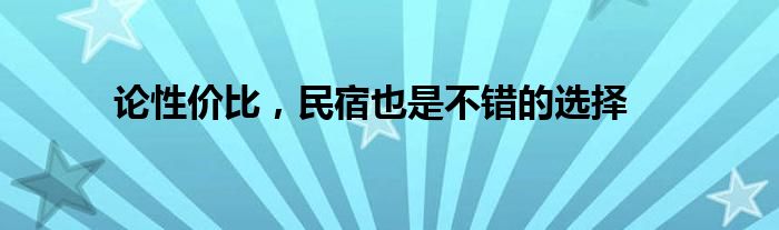 论性价比，民宿也是不错的选择