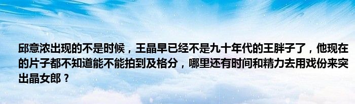 邱意浓出现的不是时候，王晶早已经不是九十年代的王胖子了，他现在的片子都不知道能不能拍到及格分，哪里还有时间和精力去用戏份来突出晶女郎？