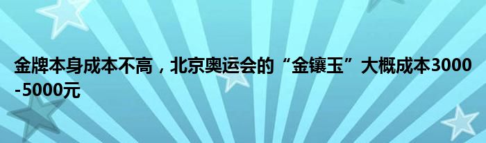 金牌本身成本不高，北京奥运会的“金镶玉”大概成本3000-5000元