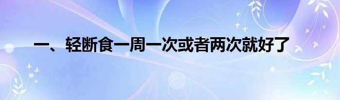 一、轻断食一周一次或者两次就好了