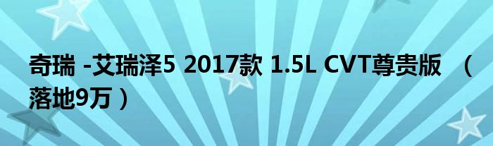 奇瑞 -艾瑞泽5 2017款 1.5L CVT尊贵版  （落地9万）