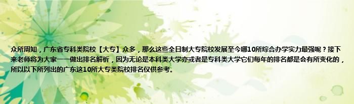 众所周知，广东省专科类院校【大专】众多，那么这些全日制大专院校发展至今哪10所综合办学实力最强呢？接下来老师将为大家一一做出排名解析，因为无论是本科类大学亦或者是专科类大学它们每年的排名都是会有所变化的，所以以下所列出的广东这10所大专类院校排名仅供参考。