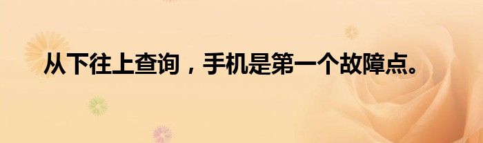 从下往上查询，手机是第一个故障点。