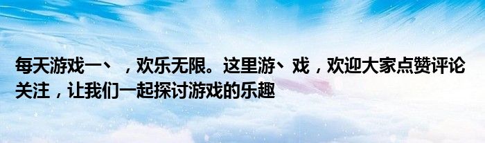 每天游戏一丶，欢乐无限。这里游丶戏，欢迎大家点赞评论 关注，让我们一起探讨游戏的乐趣