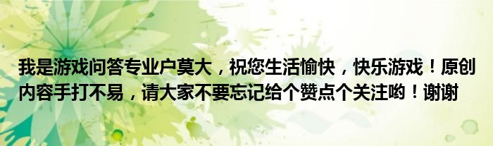 我是游戏问答专业户莫大，祝您生活愉快，快乐游戏！原创内容手打不易，请大家不要忘记给个赞点个关注哟！谢谢