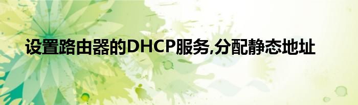 设置路由器的DHCP服务,分配静态地址