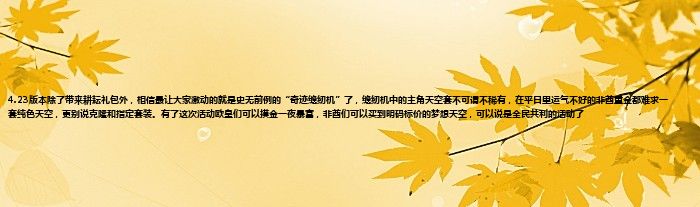 4.23版本除了带来耕耘礼包外，相信最让大家激动的就是史无前例的“奇迹缝纫机”了，缝纫机中的主角天空套不可谓不稀有，在平日里运气不好的非酋重金都难求一套纯色天空，更别说克隆和指定套装。有了这次活动欧皇们可以摸金一夜暴富，非酋们可以买到明码标价的梦想天空，可以说是全民共利的活动了