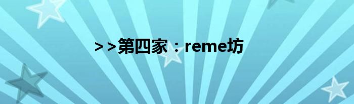 >>第四家：reme坊