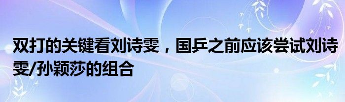 双打的关键看刘诗雯，国乒之前应该尝试刘诗雯/孙颖莎的组合