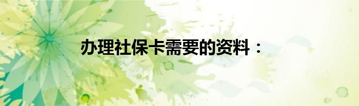 办理社保卡需要的资料：