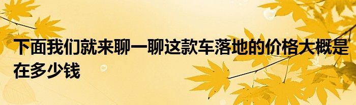 下面我们就来聊一聊这款车落地的价格大概是在多少钱