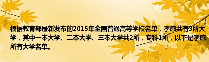 根据教育部最新发布的2015年全国普通高等学校名单，孝感共有3所大学，其中一本大学、二本大学、三本大学共2所，专科1所，以下是孝感所有大学名单。