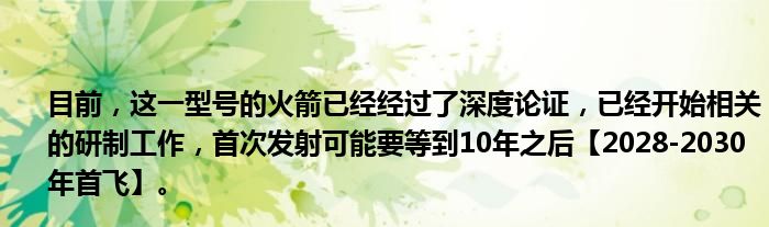 目前，这一型号的火箭已经经过了深度论证，已经开始相关的研制工作，首次发射可能要等到10年之后【2028-2030年首飞】。