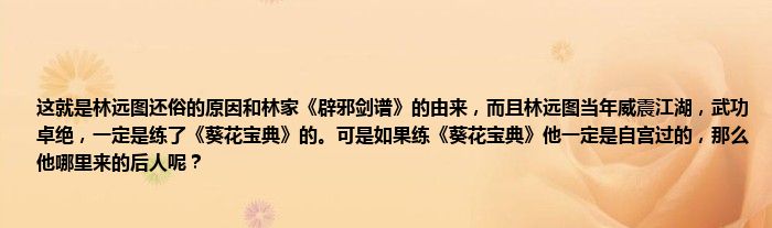 这就是林远图还俗的原因和林家《辟邪剑谱》的由来，而且林远图当年威震江湖，武功卓绝，一定是练了《葵花宝典》的。可是如果练《葵花宝典》他一定是自宫过的，那么他哪里来的后人呢？