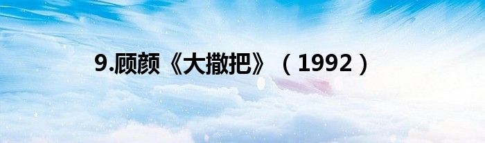 9.顾颜《大撒把》（1992）