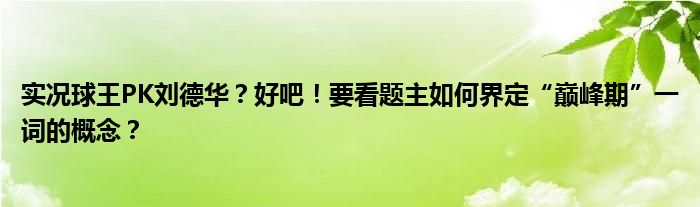 实况球王PK刘德华？好吧！要看题主如何界定“巅峰期”一词的概念？