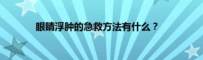 眼睛浮肿的急救方法有什么？