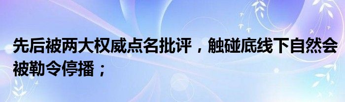 先后被两大权威点名批评，触碰底线下自然会被勒令停播；