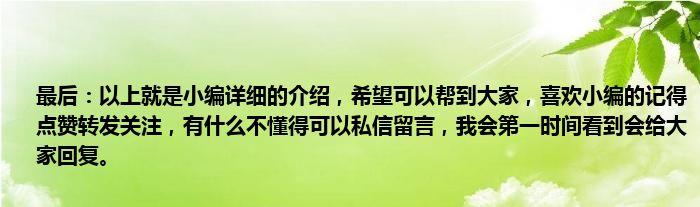 最后：以上就是小编详细的介绍，希望可以帮到大家，喜欢小编的记得点赞转发关注，有什么不懂得可以私信留言，我会第一时间看到会给大家回复。