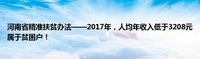 河南省精准扶贫办法——2017年，人均年收入低于3208元属于贫困户！