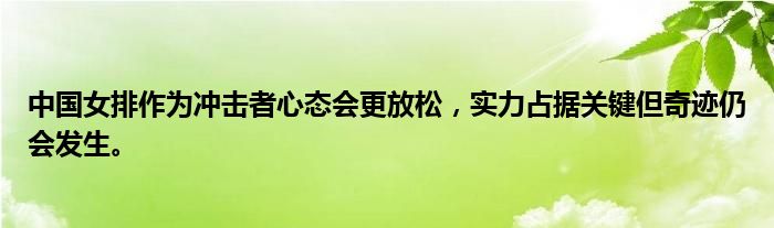 中国女排作为冲击者心态会更放松，实力占据关键但奇迹仍会发生。