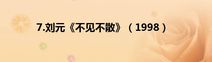 7.刘元《不见不散》（1998）
