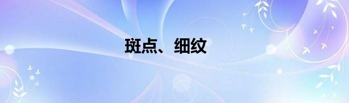 斑点、细纹