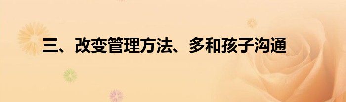 三、改变管理方法、多和孩子沟通