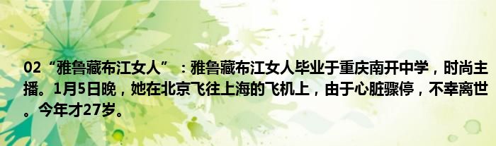 02“雅鲁藏布江女人”：雅鲁藏布江女人毕业于重庆南开中学，时尚主播。1月5日晚，她在北京飞往上海的飞机上，由于心脏骤停，不幸离世。今年才27岁。