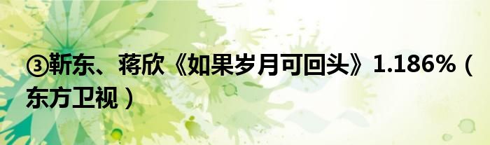 ③靳东、蒋欣《如果岁月可回头》1.186%（东方卫视）