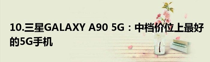 10.三星GALAXY A90 5G：中档价位上最好的5G手机