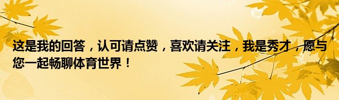 这是我的回答，认可请点赞，喜欢请关注，我是秀才，愿与您一起畅聊体育世界！