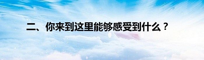 二、你来到这里能够感受到什么？