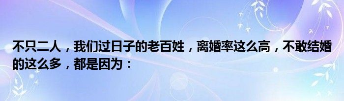 不只二人，我们过日子的老百姓，离婚率这么高，不敢结婚的这么多，都是因为：